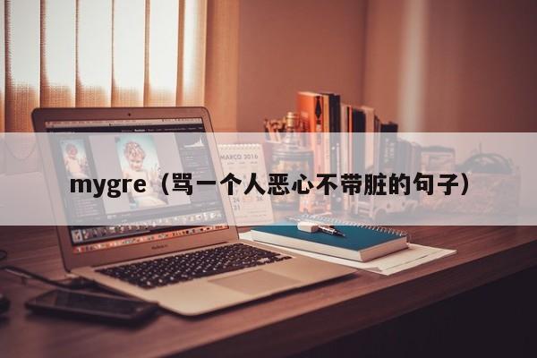 mygre（骂一个人恶心不带脏的句子）