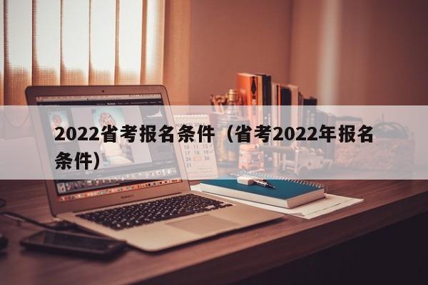 2022省考报名条件（省考2022年报名条件）