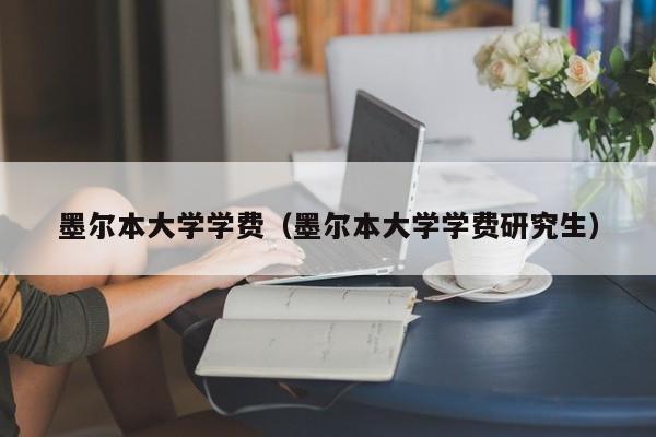 墨尔本大学学费（墨尔本大学学费研究生）