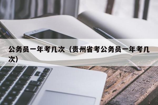 公务员一年考几次（贵州省考公务员一年考几次）