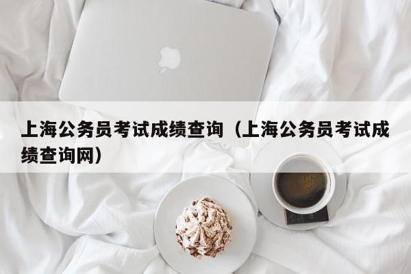 上海公务员考试成绩查询（上海公务员考试成绩查询网）