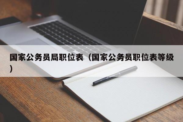 国家公务员局职位表（国家公务员职位表等级）