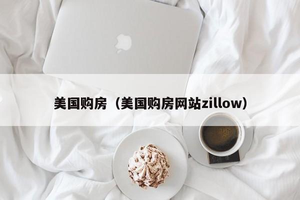 美国购房（美国购房网站zillow）