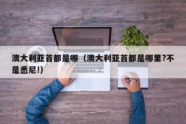 澳大利亚首都是哪（澳大利亚首都是哪里?不是悉尼!）