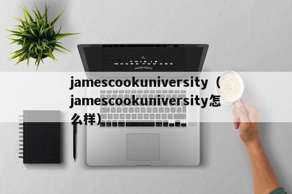 jamescookuniversity（jamescookuniversity怎么样）