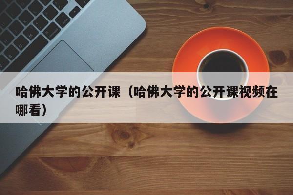 哈佛大学的公开课（哈佛大学的公开课视频在哪看）