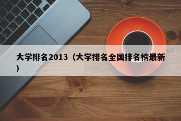 大学排名2013（大学排名全国排名榜最新）