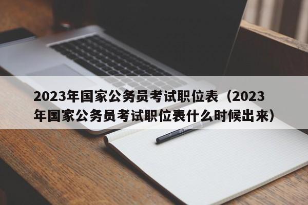 2023年国家公务员考试职位表（2023年国家公务员考试职位表什么时候出来）