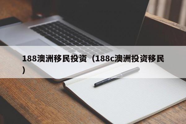 188澳洲移民投资（188c澳洲投资移民）