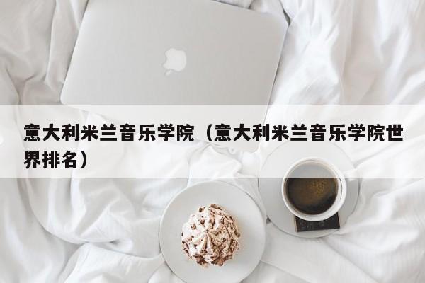 意大利米兰音乐学院（意大利米兰音乐学院世界排名）