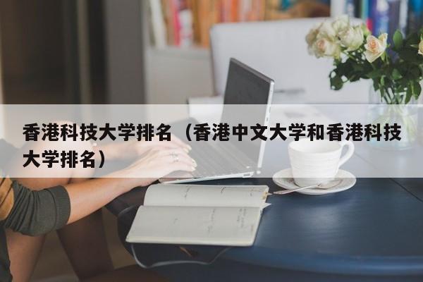 香港科技大学排名（香港中文大学和香港科技大学排名）
