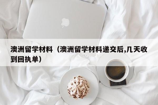 澳洲留学材料（澳洲留学材料递交后,几天收到回执单）