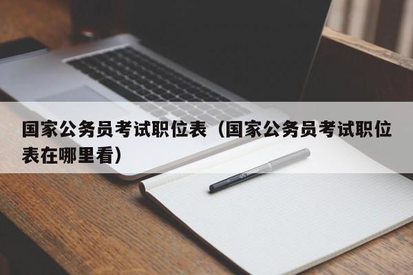 国家公务员考试职位表（国家公务员考试职位表在哪里看）