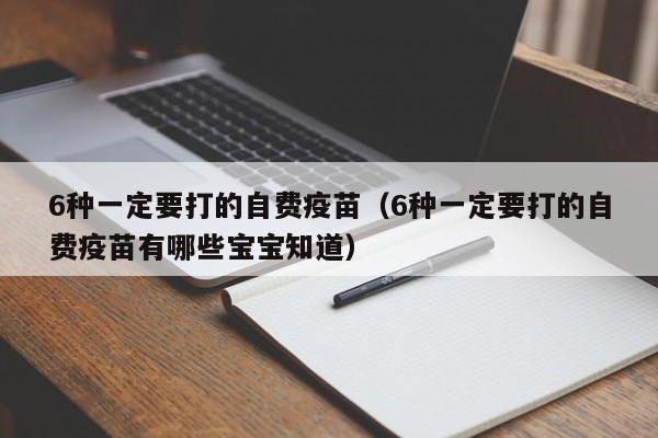 6种一定要打的自费疫苗（6种一定要打的自费疫苗有哪些宝宝知道）