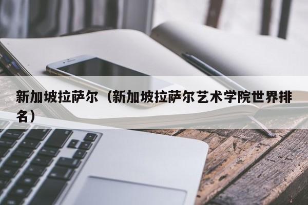 新加坡拉萨尔（新加坡拉萨尔艺术学院世界排名）