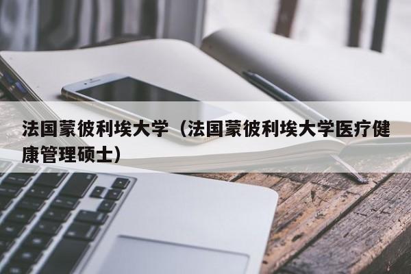 法国蒙彼利埃大学（法国蒙彼利埃大学医疗健康管理硕士）