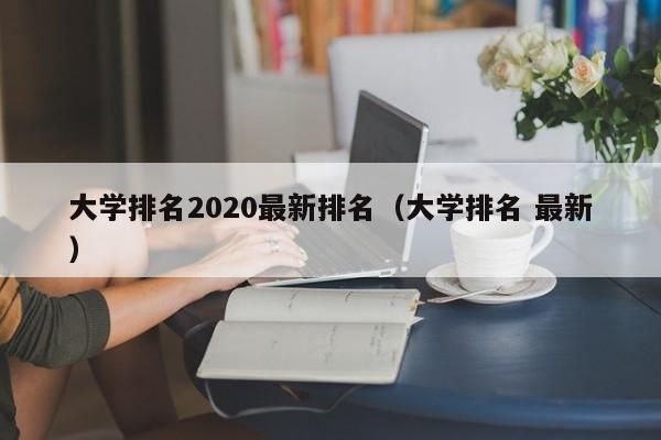 大学排名2020最新排名（大学排名 最新）