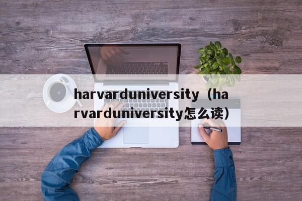 harvarduniversity（harvarduniversity怎么读）