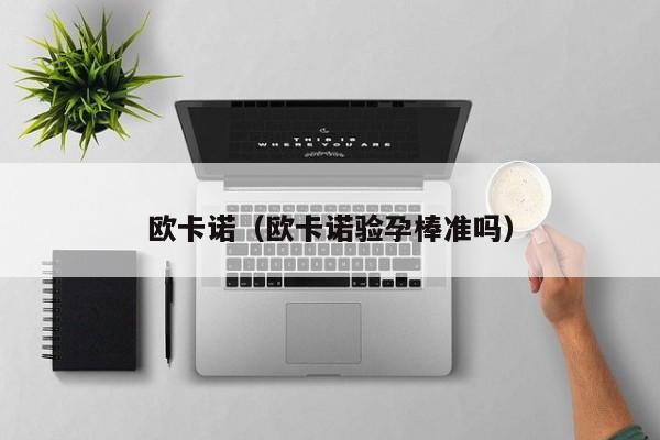 欧卡诺（欧卡诺验孕棒准吗）
