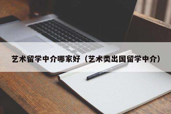艺术留学中介哪家好（艺术类出国留学中介）