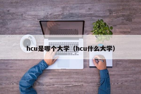 hcu是哪个大学（hcu什么大学）