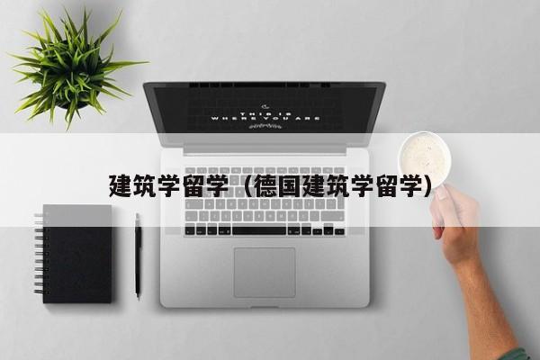 建筑学留学（德国建筑学留学）
