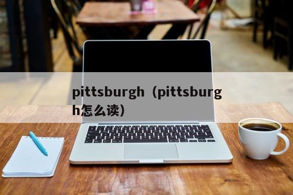 pittsburgh（pittsburgh怎么读）