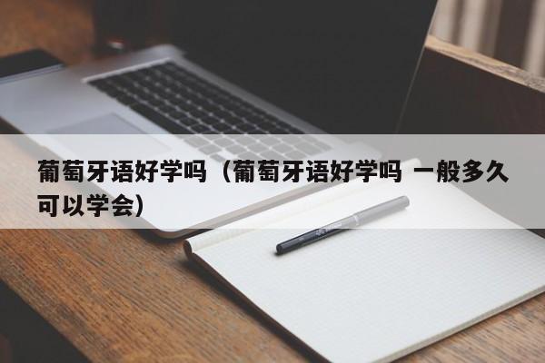 葡萄牙语好学吗（葡萄牙语好学吗 一般多久可以学会）