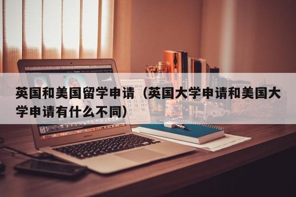 英国和美国留学申请（英国大学申请和美国大学申请有什么不同）