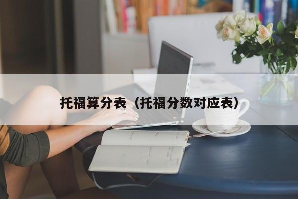 托福算分表（托福分数对应表）