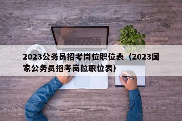 2023公务员招考岗位职位表（2023国家公务员招考岗位职位表）