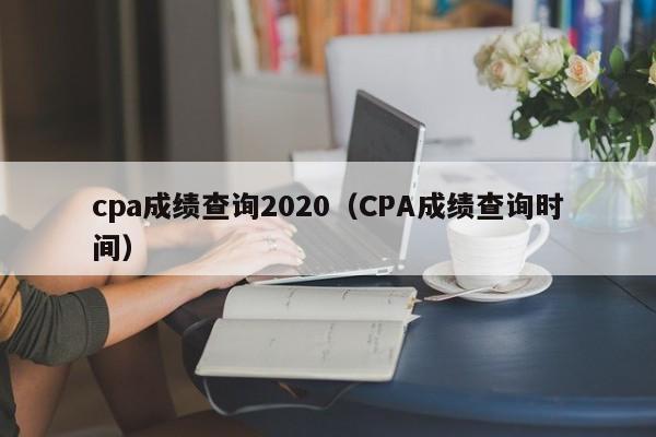 cpa成绩查询2020（CPA成绩查询时间）