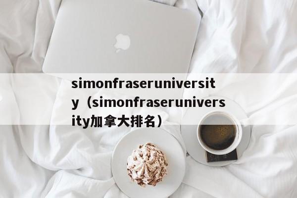 simonfraseruniversity（simonfraseruniversity加拿大排名）
