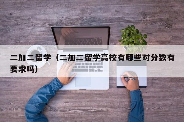 二加二留学（二加二留学高校有哪些对分数有要求吗）