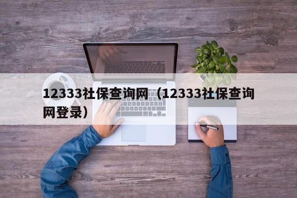 12333社保查询网（12333社保查询网登录）