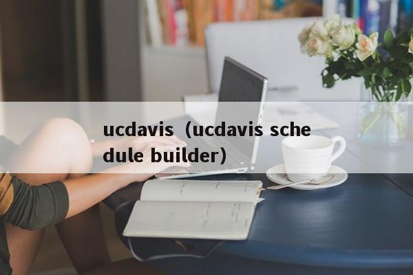 ucdavis（ucdavis schedule builder）