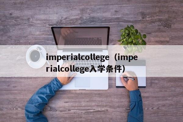 imperialcollege（imperialcollege入学条件）