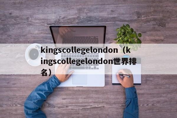 kingscollegelondon（kingscollegelondon世界排名）