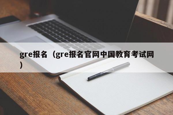 gre报名（gre报名官网中国教育考试网）