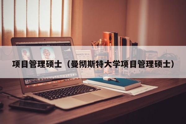 项目管理硕士（曼彻斯特大学项目管理硕士）