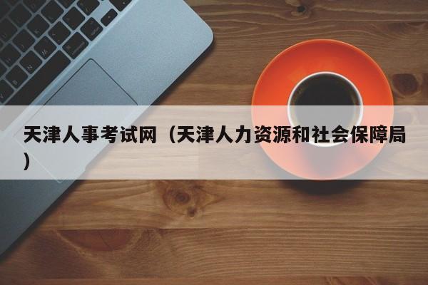 天津人事考试网（天津人力资源和社会保障局）