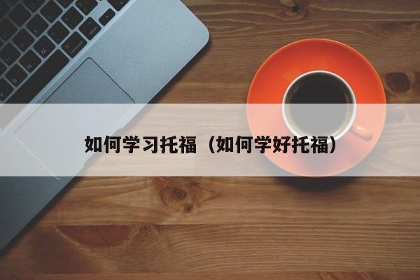 如何学习托福（如何学好托福）