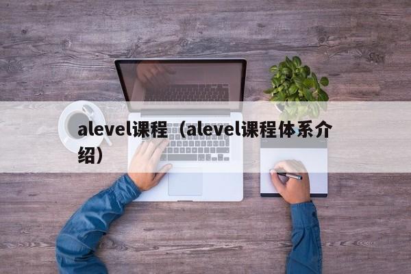 alevel课程（alevel课程体系介绍）