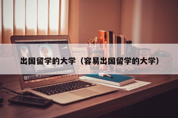 出国留学的大学（容易出国留学的大学）