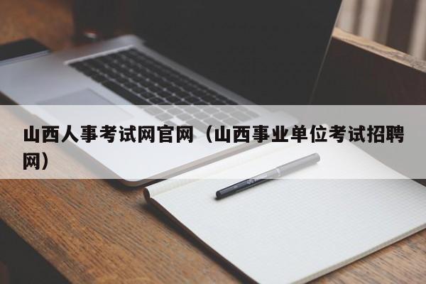 山西人事考试网官网（山西事业单位考试招聘网）