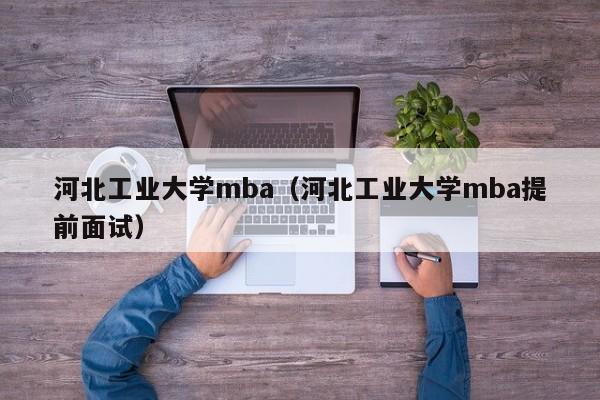 河北工业大学mba（河北工业大学mba提前面试）