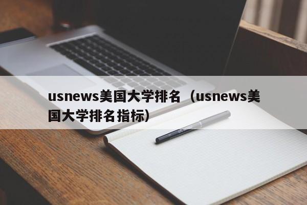 usnews美国大学排名（usnews美国大学排名指标）