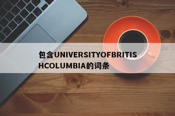 包含UNIVERSITYOFBRITISHCOLUMBIA的词条