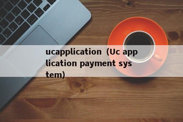 ucapplication（Uc application payment system）