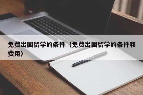 免费出国留学的条件（免费出国留学的条件和费用）